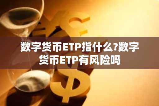 数字货币ETP指什么?数字货币ETP有风险吗