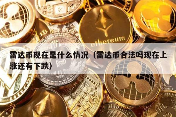 雷达币现在是什么情况（雷达币合法吗现在上涨还有下跌）