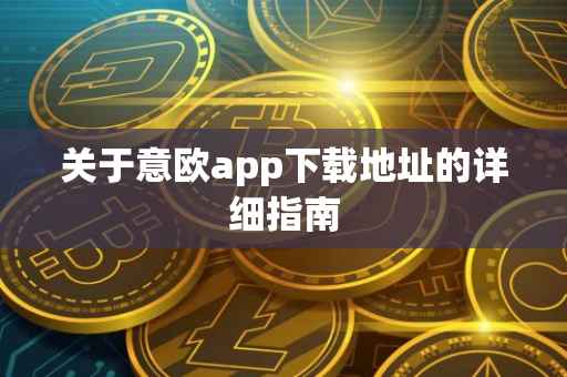 关于意欧app下载地址的详细指南