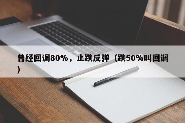 曾经回调80%，止跌反弹（跌50%叫回调）