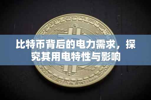 比特币背后的电力需求，探究其用电特性与影响