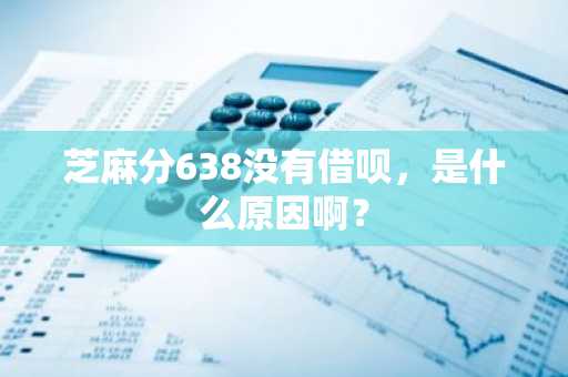 芝麻分638没有借呗，是什么原因啊？