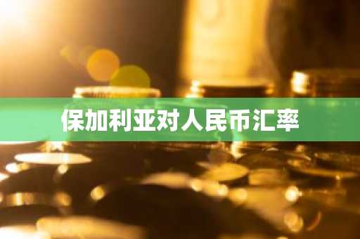 保加利亚对人民币汇率