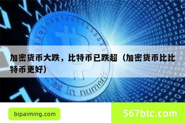 加密货币大跌，比特币已跌超（加密货币比比特币更好）