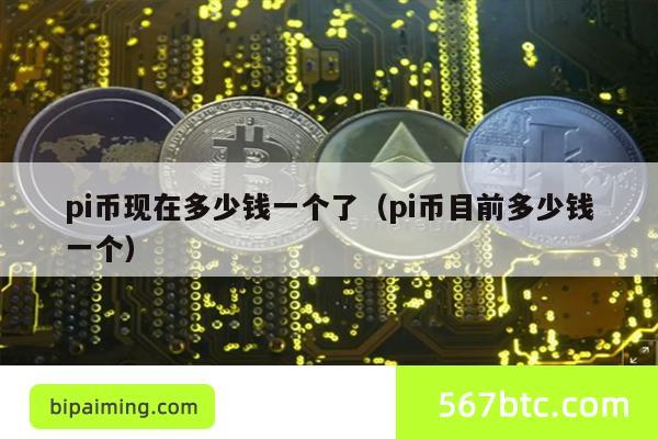 pi币现在多少钱一个了（pi币目前多少钱一个）