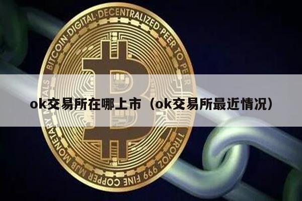 ok交易所在哪上市（ok交易所最近情况）