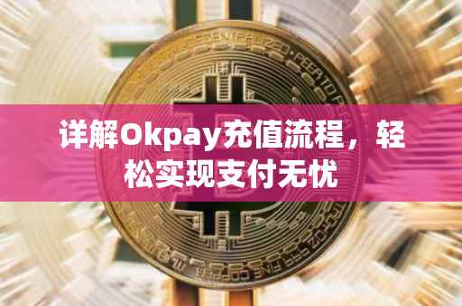 详解Okpay充值流程，轻松实现支付无忧