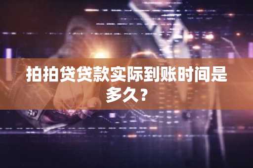 拍拍贷贷款实际到账时间是多久？