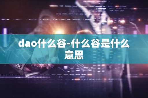 dao什么谷-什么谷是什么意思
