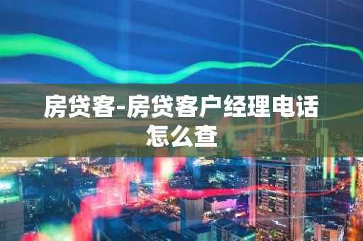 房贷客-房贷客户经理电话怎么查