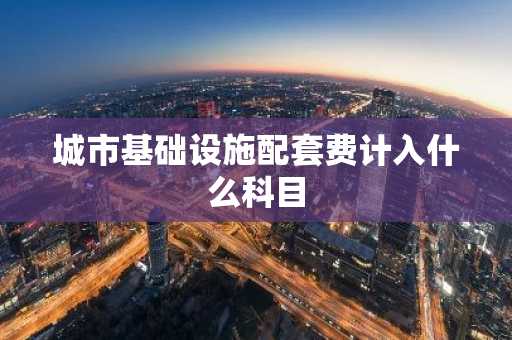 城市基础设施配套费计入什么科目