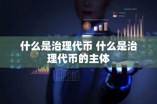 什么是治理代币 什么是治理代币的主体
