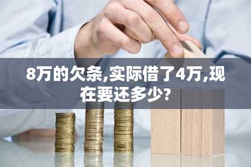 8万的欠条,实际借了4万,现在要还多少?