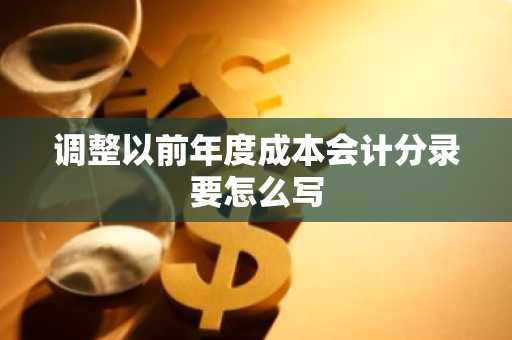 调整以前年度成本会计分录要怎么写