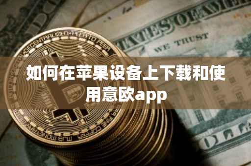 如何在苹果设备上下载和使用意欧app