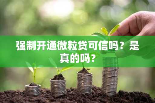 强制开通微粒贷可信吗？是真的吗？