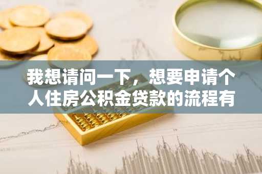 我想请问一下，想要申请个人住房公积金贷款的流程有哪些？