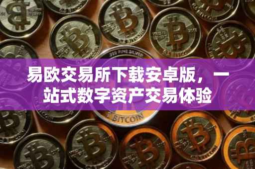 易欧交易所下载安卓版，一站式数字资产交易体验