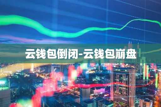 云钱包倒闭-云钱包崩盘