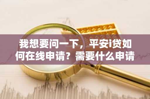 我想要问一下，平安i贷如何在线申请？需要什么申请条件？