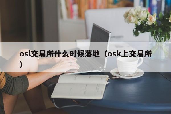 osl交易所什么时候落地（osk上交易所）