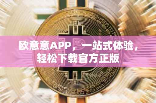 欧意意APP，一站式体验，轻松下载官方正版