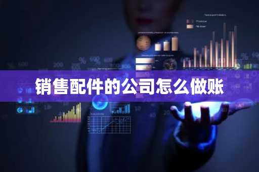 销售配件的公司怎么做账