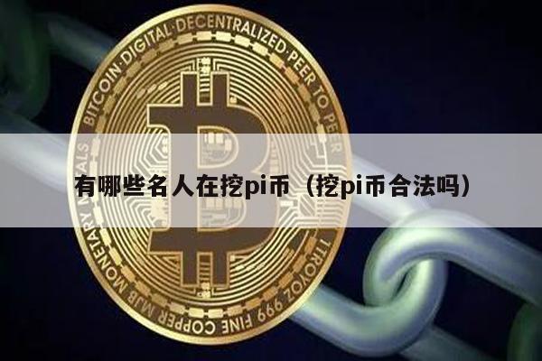 有哪些名人在挖pi币（挖pi币合法吗）