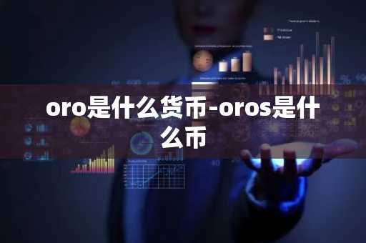 oro是什么货币-oros是什么币
