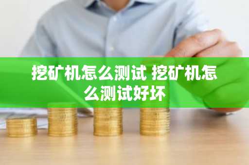 挖矿机怎么测试 挖矿机怎么测试好坏