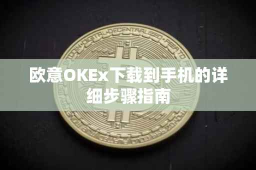 欧意OKEx下载到手机的详细步骤指南