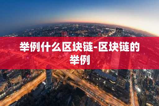 举例什么区块链-区块链的举例