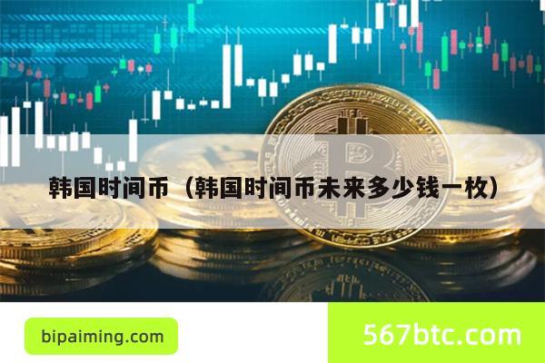 韩国时间币（韩国时间币未来多少钱一枚）