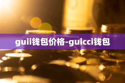 guii钱包价格-guicci钱包