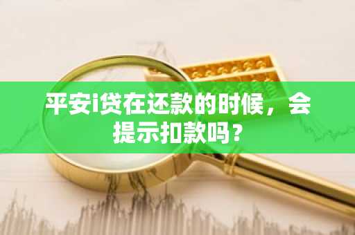 平安i贷在还款的时候，会提示扣款吗？