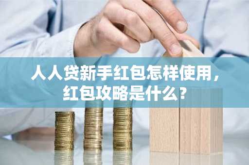 人人贷新手红包怎样使用，红包攻略是什么？