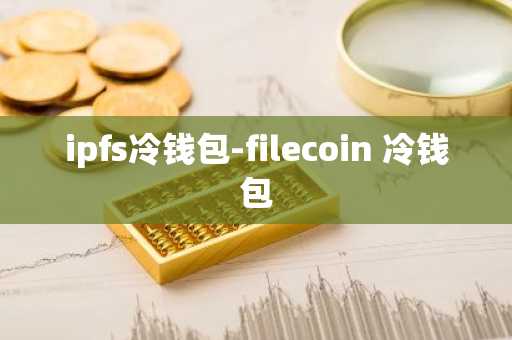 ipfs冷钱包-filecoin 冷钱包