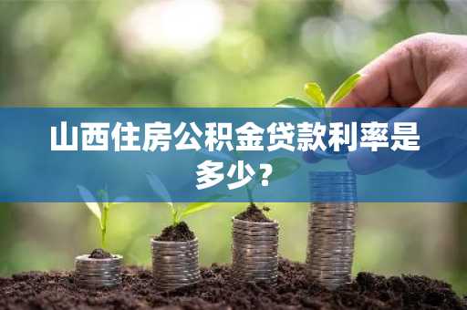 山西住房公积金贷款利率是多少？