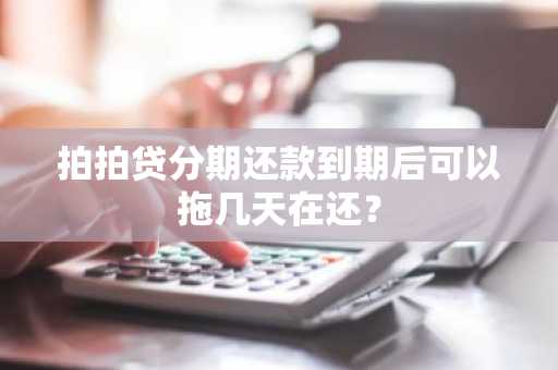 拍拍贷分期还款到期后可以拖几天在还？