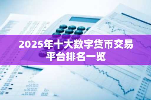 2025年十大数字货币交易平台排名一览
