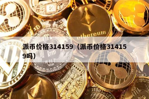 派币价格314159（派币价格314159吗）