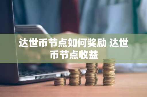达世币节点如何奖励 达世币节点收益