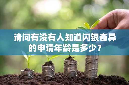 请问有没有人知道闪银奇异的申请年龄是多少？