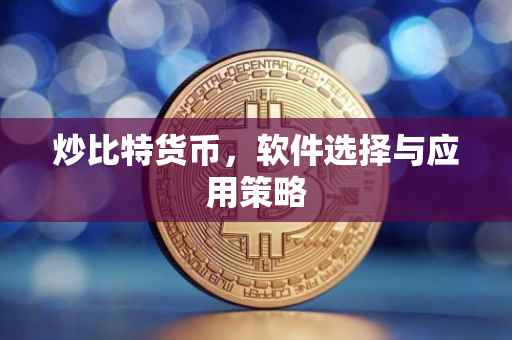 炒比特货币，软件选择与应用策略
