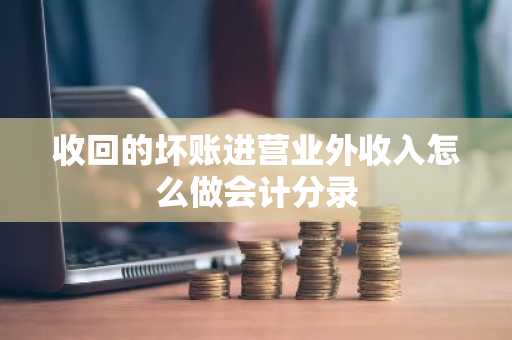 收回的坏账进营业外收入怎么做会计分录