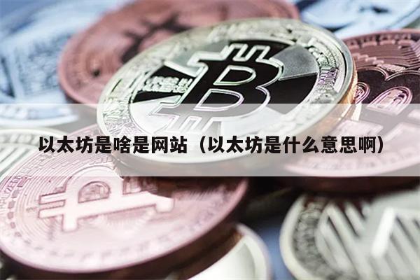 以太坊是啥是网站（以太坊是什么意思啊）