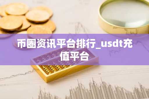 币圈资讯平台排行_usdt充值平台