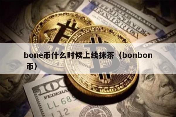 bone币什么时候上线抹茶（bonbon 币）