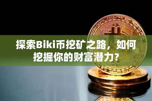 探索Biki币挖矿之路，如何挖掘你的财富潜力？