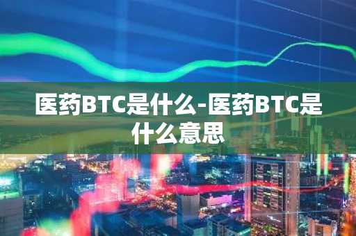 医药BTC是什么-医药BTC是什么意思